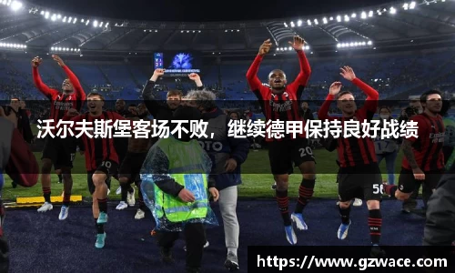 沃尔夫斯堡客场不败，继续德甲保持良好战绩