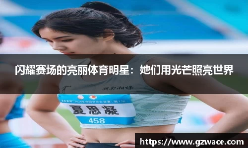 闪耀赛场的亮丽体育明星：她们用光芒照亮世界