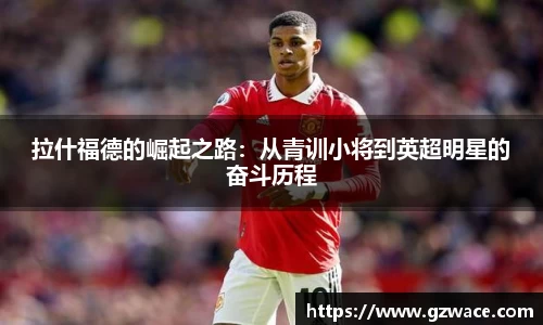 拉什福德的崛起之路：从青训小将到英超明星的奋斗历程