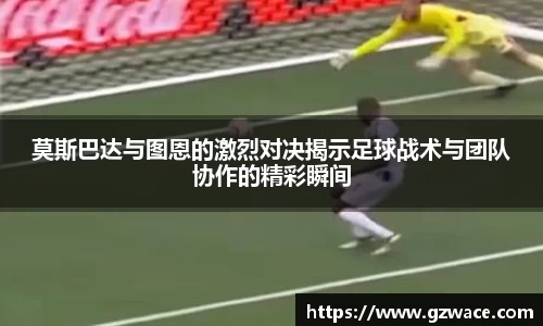 莫斯巴达与图恩的激烈对决揭示足球战术与团队协作的精彩瞬间