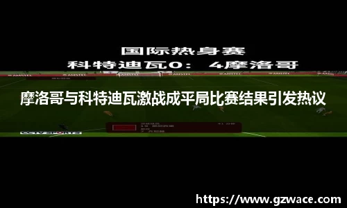 摩洛哥与科特迪瓦激战成平局比赛结果引发热议