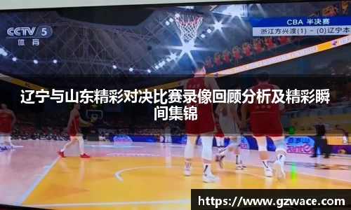 辽宁与山东精彩对决比赛录像回顾分析及精彩瞬间集锦