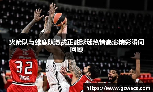 火箭队与雄鹿队激战正酣球迷热情高涨精彩瞬间回顾